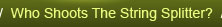 Who shoots the String Splitter?