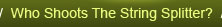 Who shoots the String Splitter?